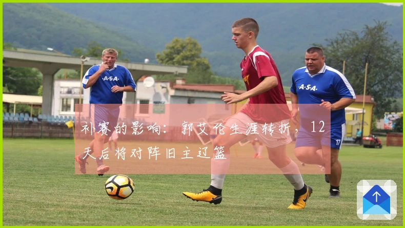 补赛的影响：郭艾伦生涯转折，12天后将对阵旧主辽篮