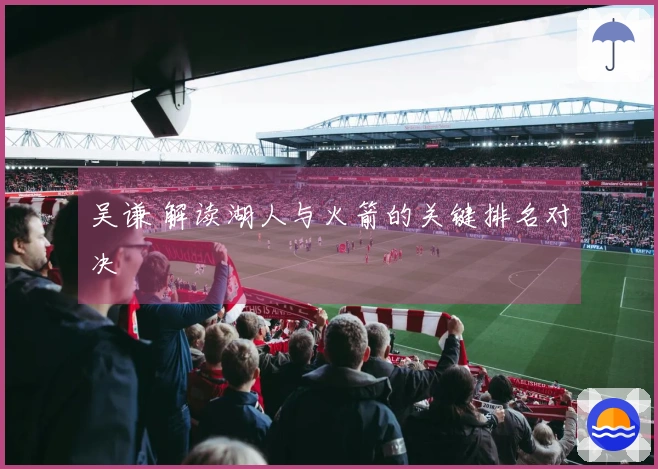 吴谦 解读湖人与火箭的关键排名对决