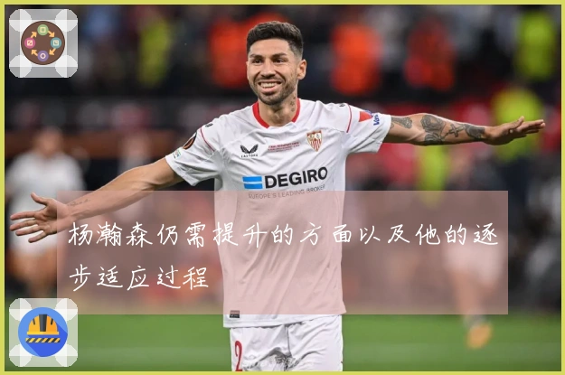 杨瀚森仍需提升的方面以及他的逐步适应过程