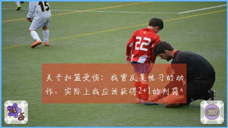 关于扣篮受伤：我曾反复练习的动作，实际上我应该获得2+1的判罚