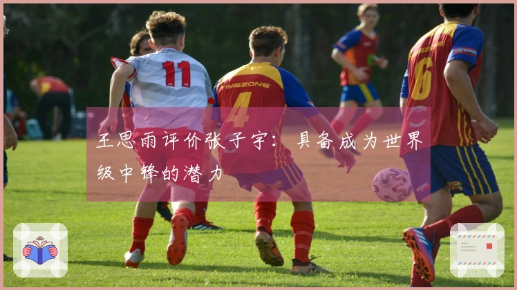 王思雨评价张子宇：具备成为世界级中锋的潜力