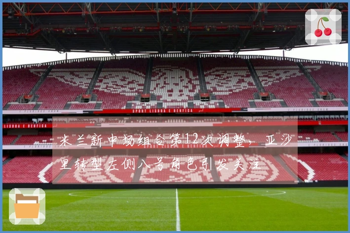 米兰新中场组合第12次调整，亚沙里转型左侧八号角色引发关注