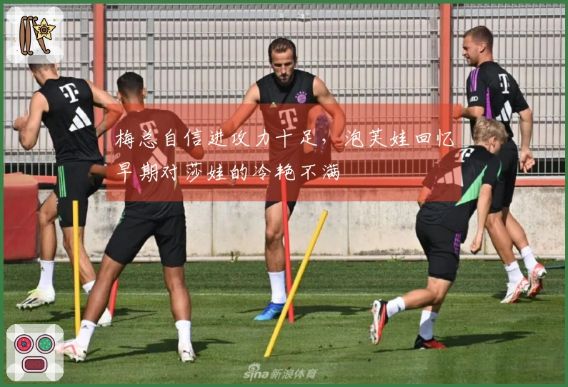 梅总自信进攻力十足，泡芙娃回忆早期对莎娃的冷艳不满