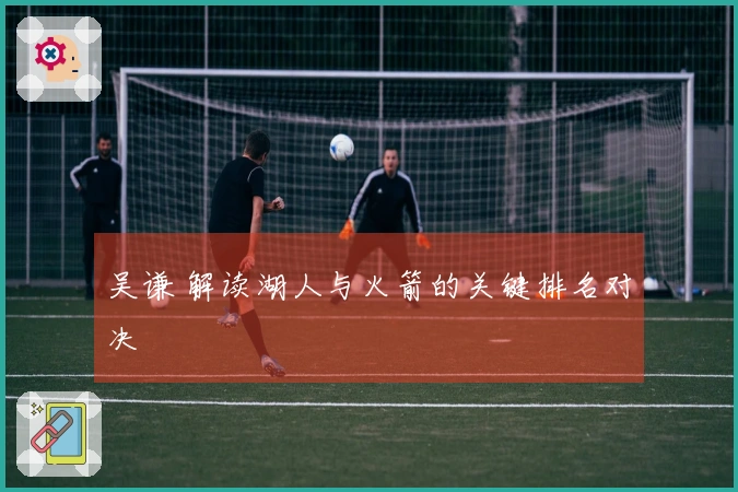 吴谦 解读湖人与火箭的关键排名对决