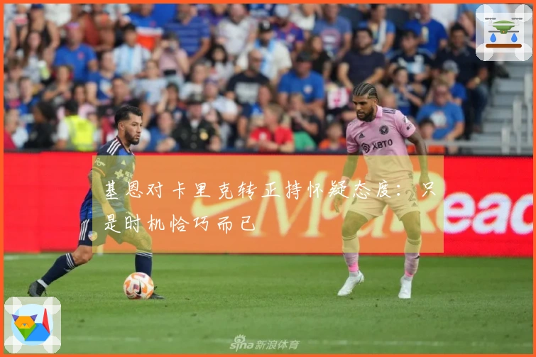 基恩对卡里克转正持怀疑态度：只是时机恰巧而已