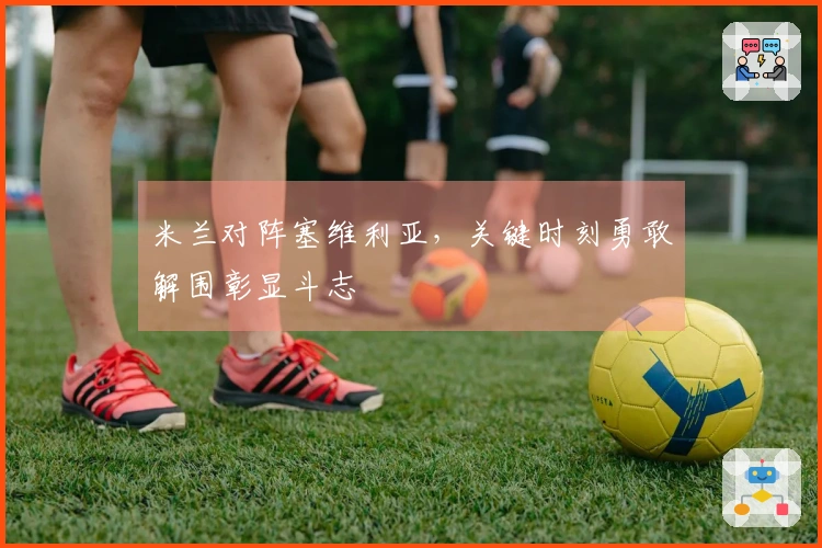 米兰对阵塞维利亚，关键时刻勇敢解围彰显斗志