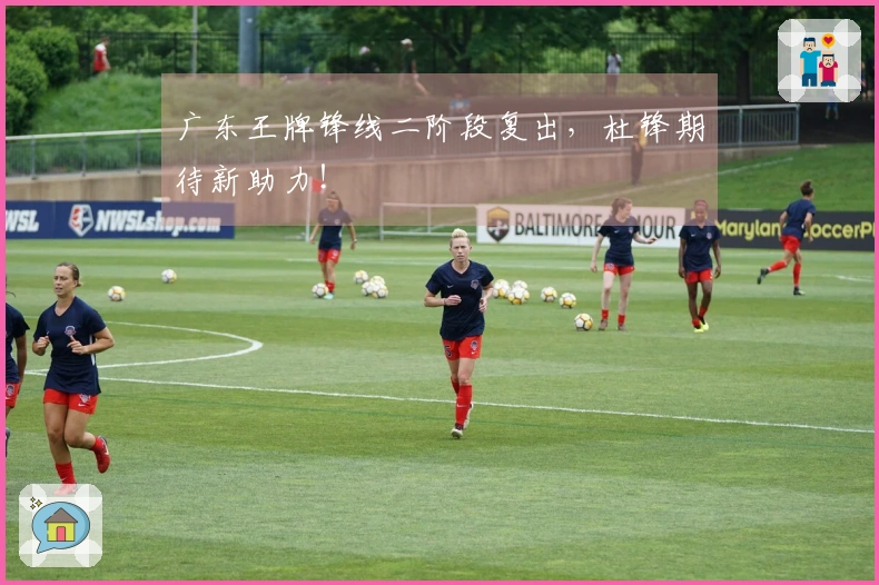 广东王牌锋线二阶段复出，杜锋期待新助力！