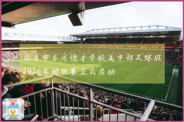 北京市东方德才学校高中部足球班2026年超联赛正式启动