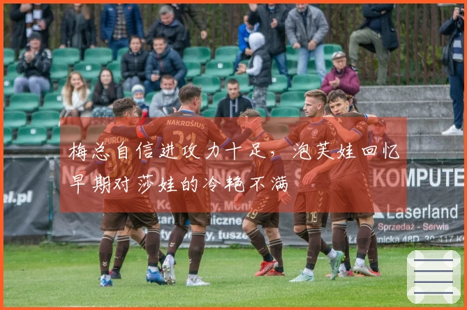 梅总自信进攻力十足，泡芙娃回忆早期对莎娃的冷艳不满