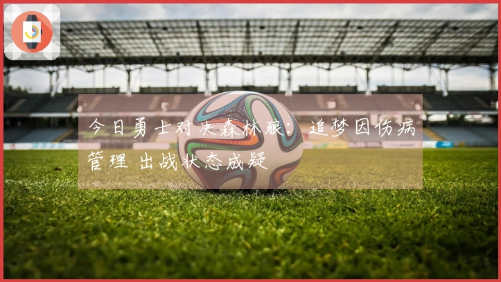 今日勇士对决森林狼：追梦因伤病管理 出战状态成疑