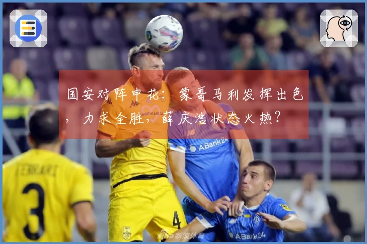 国安对阵申花：蒙哥马利发挥出色，力求全胜，薛庆浩状态火热？